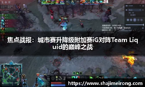 焦点战报：城市赛升降级附加赛iG对阵Team Liquid的巅峰之战