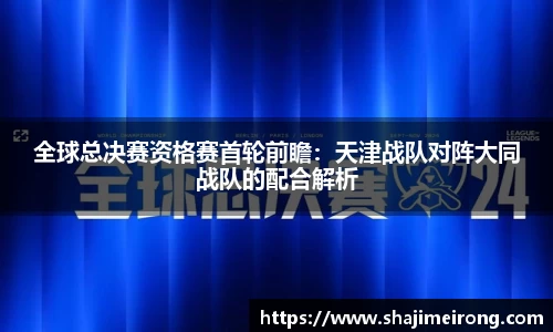 全球总决赛资格赛首轮前瞻：天津战队对阵大同战队的配合解析