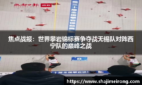 焦点战报：世界攀岩锦标赛争夺战无锡队对阵西宁队的巅峰之战