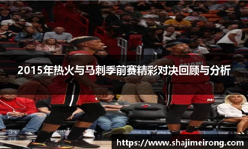 2015年热火与马刺季前赛精彩对决回顾与分析