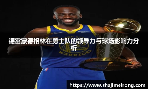 德雷蒙德格林在勇士队的领导力与球场影响力分析