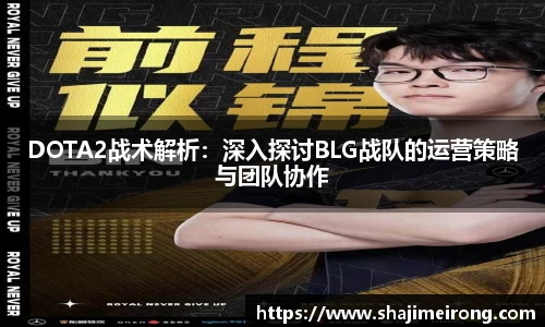 DOTA2战术解析：深入探讨BLG战队的运营策略与团队协作